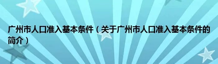 广州市人口准入基本条件（关于广州市人口准入基本条件的简介）