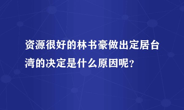 资源很好的林书豪做出定居台湾的决定是什么原因呢？
