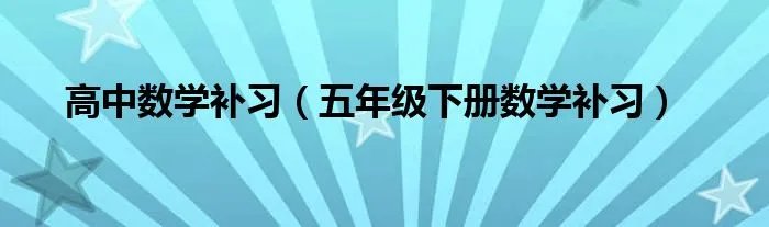 高中数学补习(五年级下册数学补习)