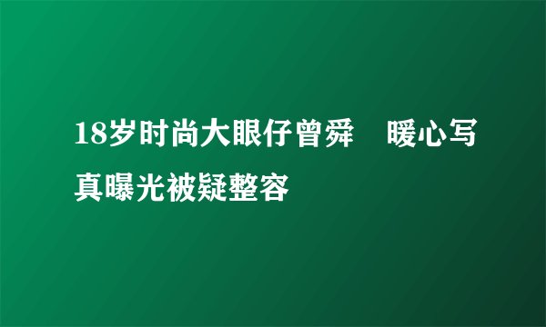 18岁时尚大眼仔曾舜晞暖心写真曝光被疑整容