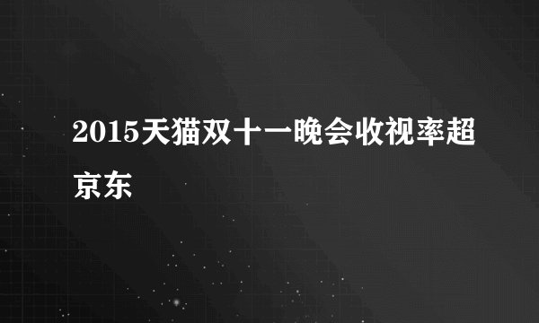 2015天猫双十一晚会收视率超京东