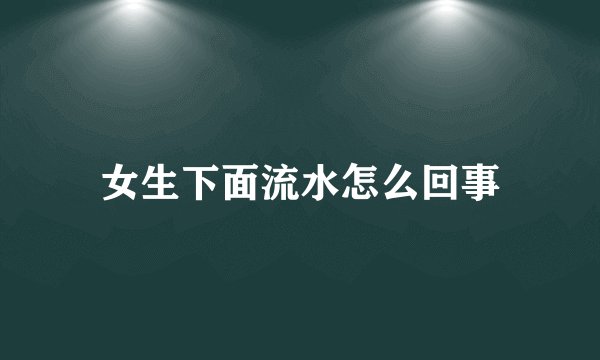 女生下面流水怎么回事