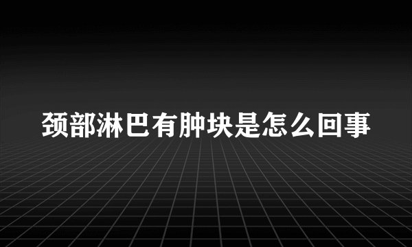 颈部淋巴有肿块是怎么回事