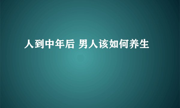 人到中年后 男人该如何养生