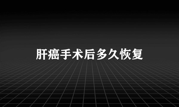 肝癌手术后多久恢复