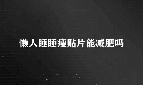 懒人睡睡瘦贴片能减肥吗