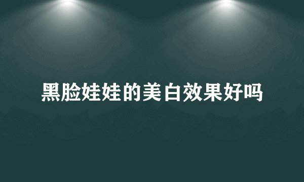 黑脸娃娃的美白效果好吗