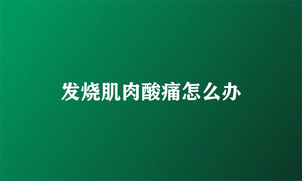 发烧肌肉酸痛怎么办
