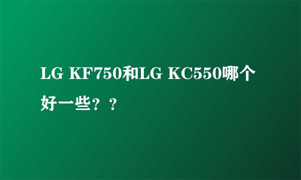 LG KF750和LG KC550哪个好一些？？