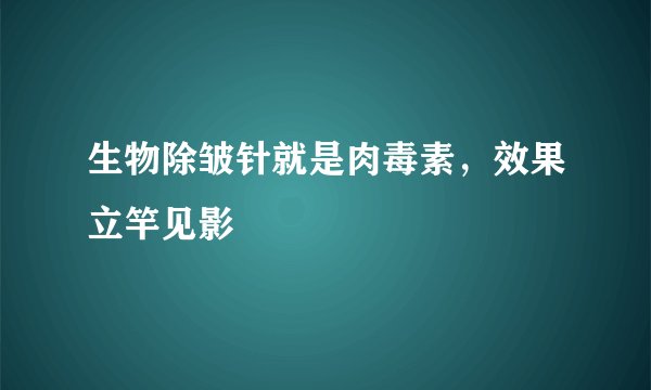 生物除皱针就是肉毒素，效果立竿见影