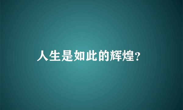 人生是如此的辉煌？