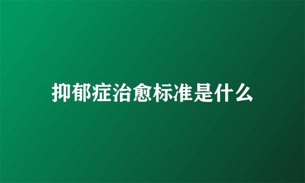 抑郁症治愈标准是什么
