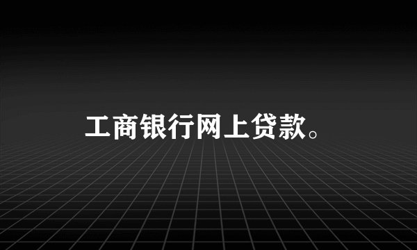 工商银行网上贷款。