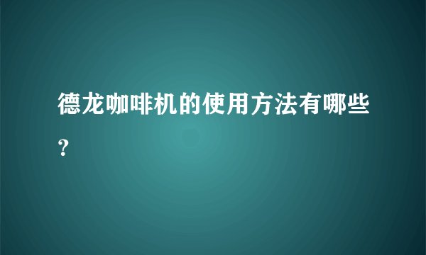 德龙咖啡机的使用方法有哪些？