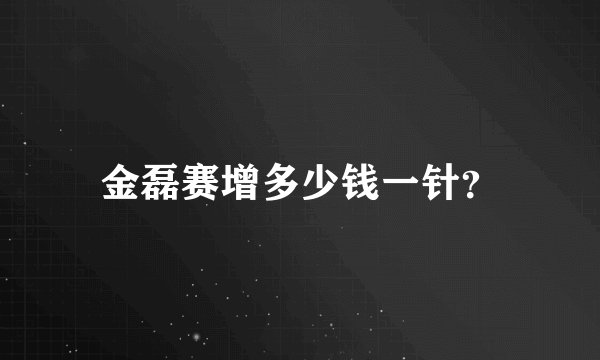金磊赛增多少钱一针？