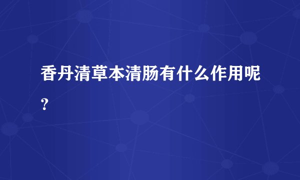 香丹清草本清肠有什么作用呢？
