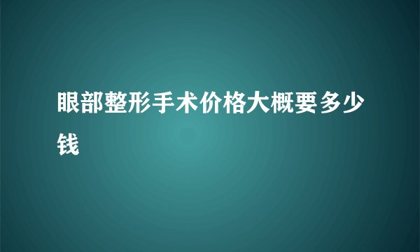 眼部整形手术价格大概要多少钱