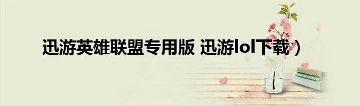 迅游英雄联盟专用版 迅游lol下载）