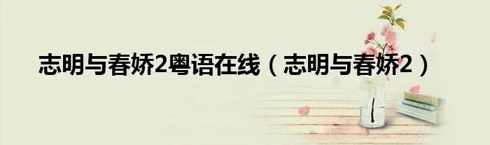志明与春娇2粤语在线（志明与春娇2）