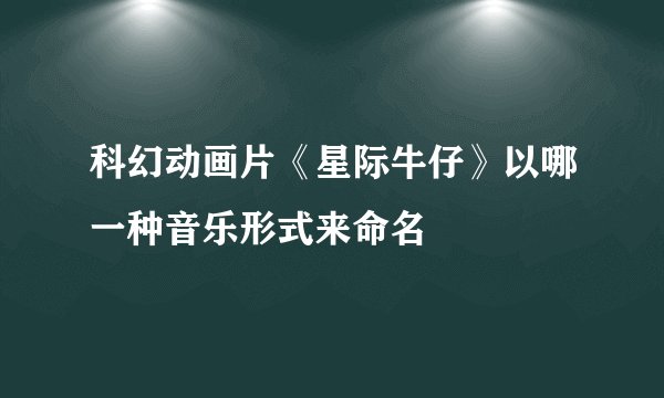 科幻动画片《星际牛仔》以哪一种音乐形式来命名