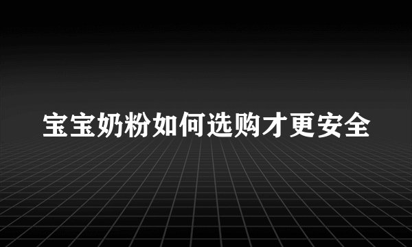 宝宝奶粉如何选购才更安全