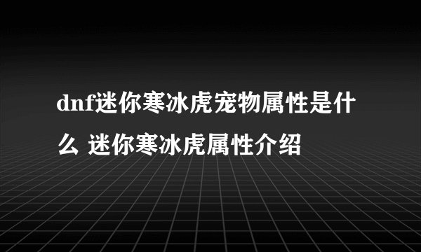 dnf迷你寒冰虎宠物属性是什么 迷你寒冰虎属性介绍