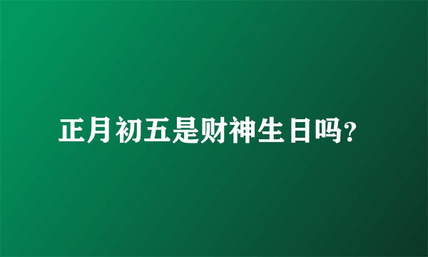 正月初五是财神生日吗？