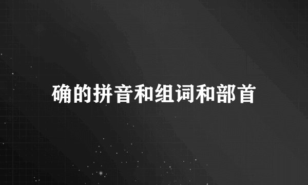 确的拼音和组词和部首