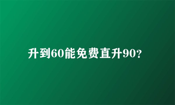 升到60能免费直升90？
