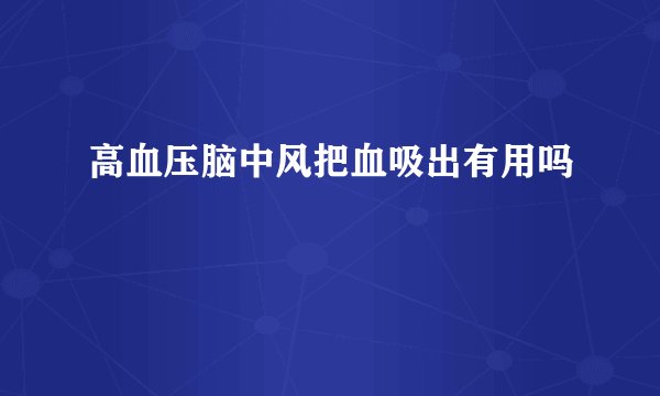 高血压脑中风把血吸出有用吗