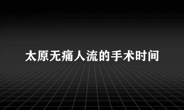 太原无痛人流的手术时间