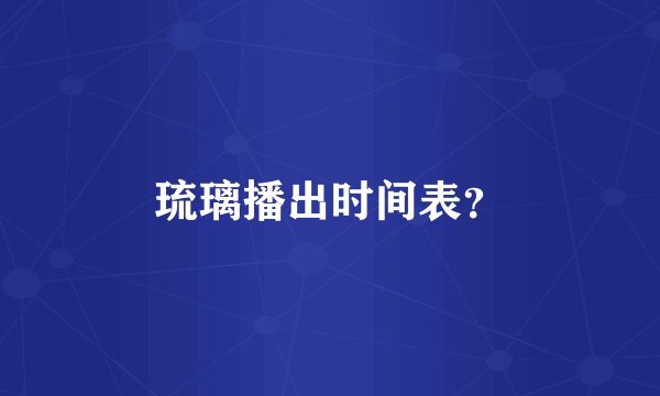 琉璃播出时间表？