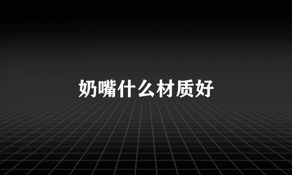 奶嘴什么材质好