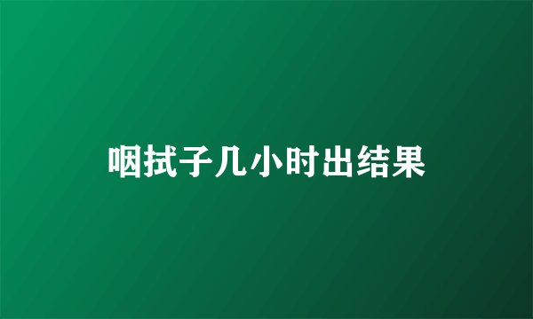 咽拭子几小时出结果
