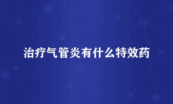 治疗气管炎有什么特效药