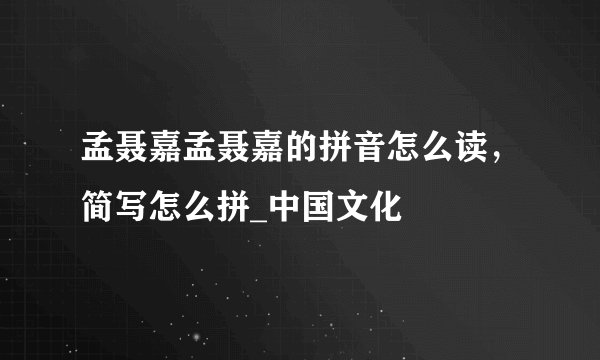 孟聂嘉孟聂嘉的拼音怎么读，简写怎么拼_中国文化