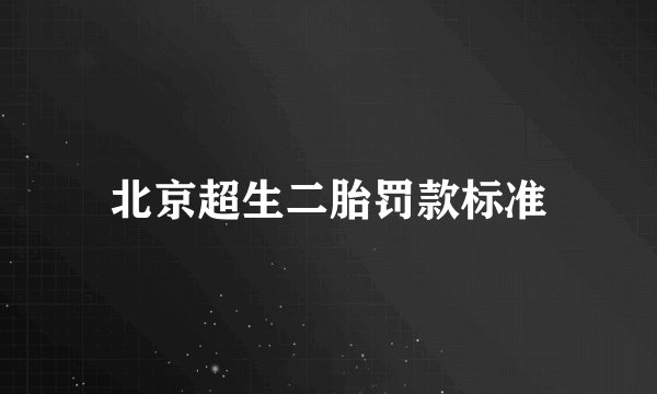北京超生二胎罚款标准