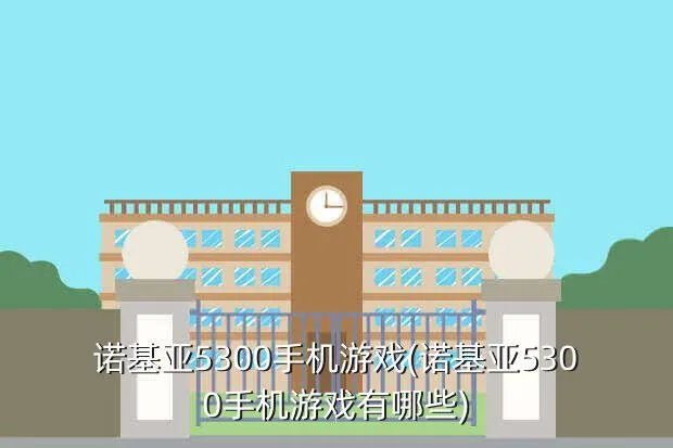 诺基亚5300手机游戏(诺基亚5300手机游戏有哪些)