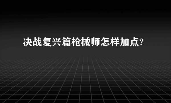 决战复兴篇枪械师怎样加点?