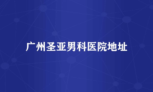 广州圣亚男科医院地址