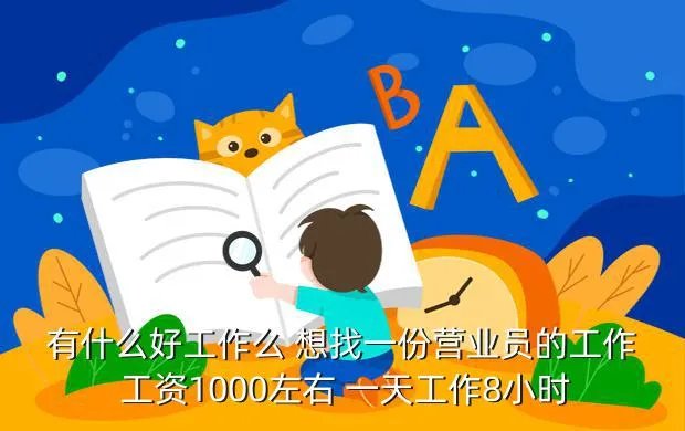 找营业员工作，有什么好工作么 想找一份营业员的工作 工资1000左右 一天工作8小时