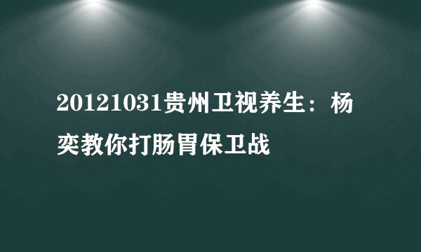 20121031贵州卫视养生:杨奕教你打肠胃保卫战