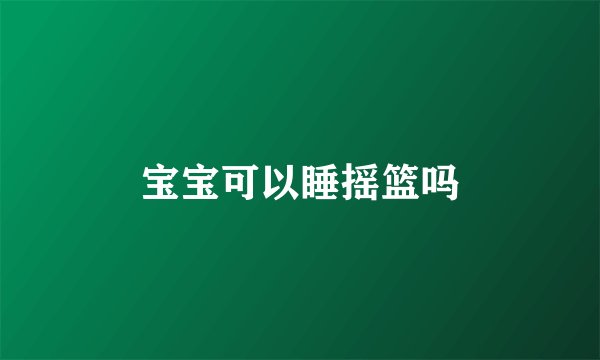 宝宝可以睡摇篮吗