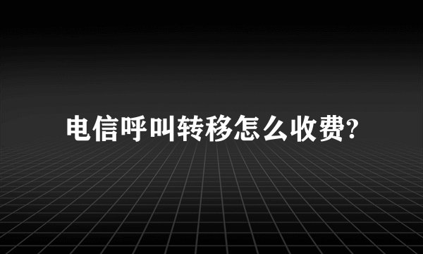 电信呼叫转移怎么收费?