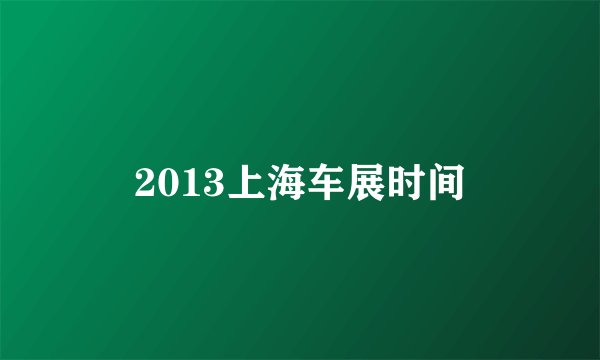 2013上海车展时间
