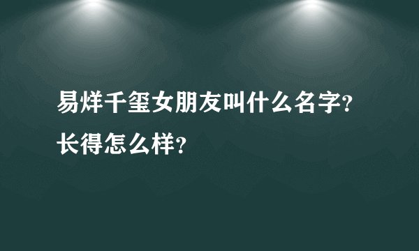 易烊千玺女朋友叫什么名字？长得怎么样？