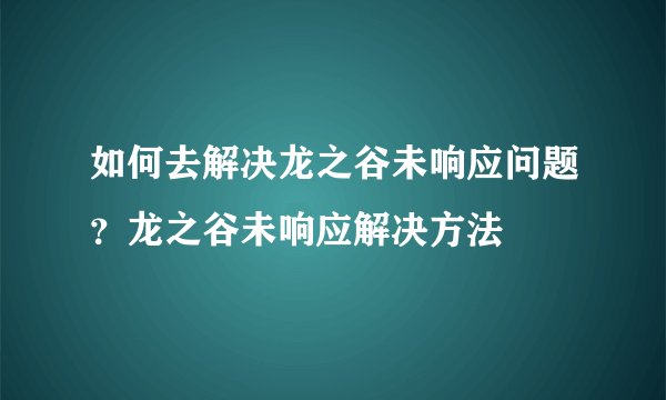 如何去解决龙之谷未响应问题？龙之谷未响应解决方法