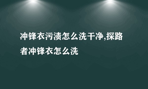 冲锋衣污渍怎么洗干净,探路者冲锋衣怎么洗