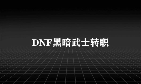 DNF黑暗武士转职