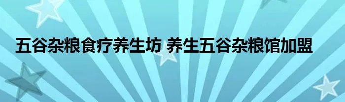五谷杂粮食疗养生坊 养生五谷杂粮馆加盟